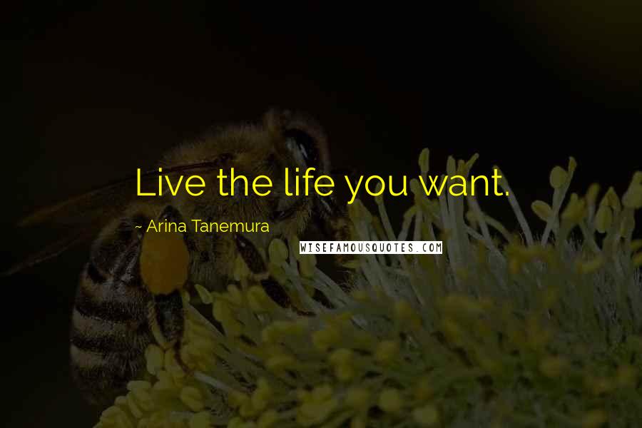 Arina Tanemura Quotes: Live the life you want.