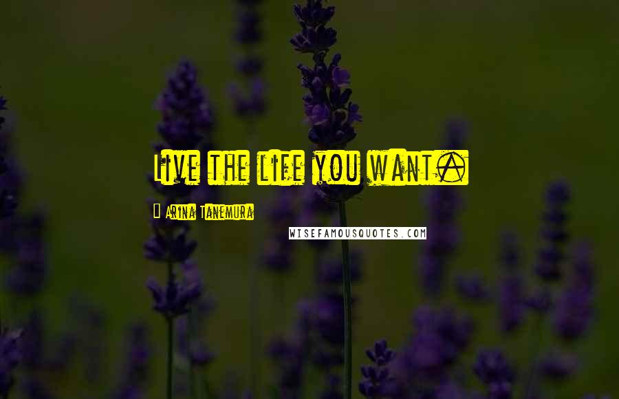 Arina Tanemura Quotes: Live the life you want.