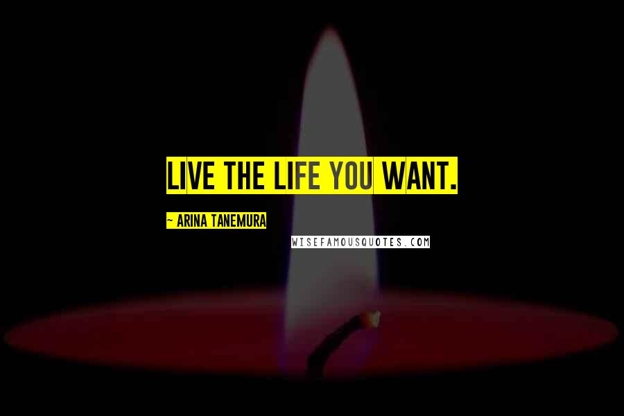 Arina Tanemura Quotes: Live the life you want.