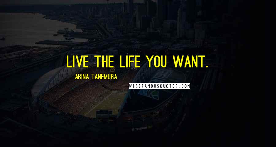 Arina Tanemura Quotes: Live the life you want.