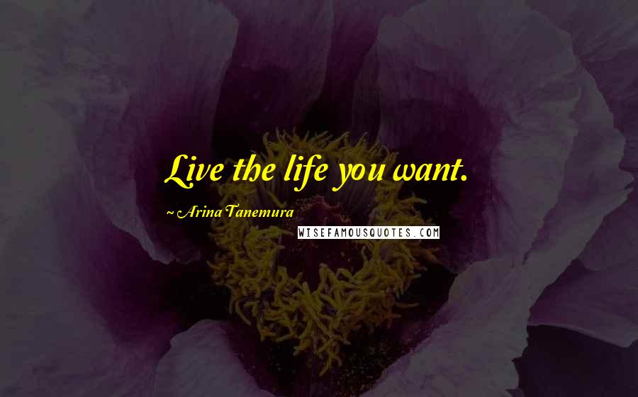 Arina Tanemura Quotes: Live the life you want.