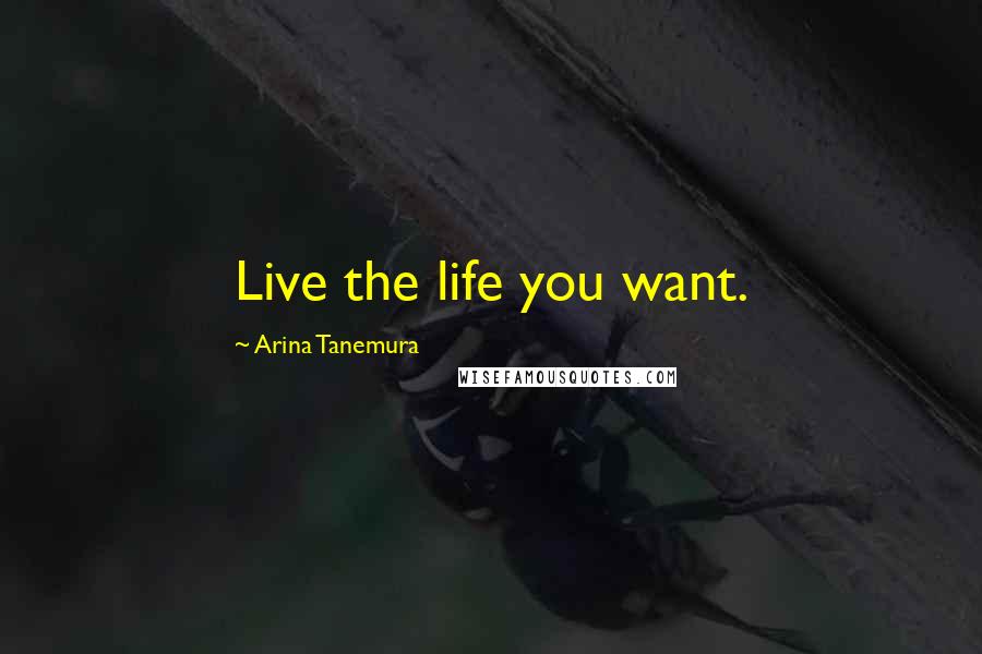 Arina Tanemura Quotes: Live the life you want.