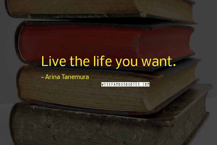 Arina Tanemura Quotes: Live the life you want.