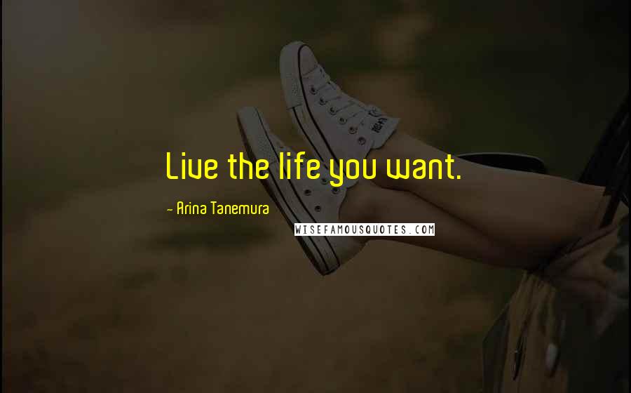 Arina Tanemura Quotes: Live the life you want.