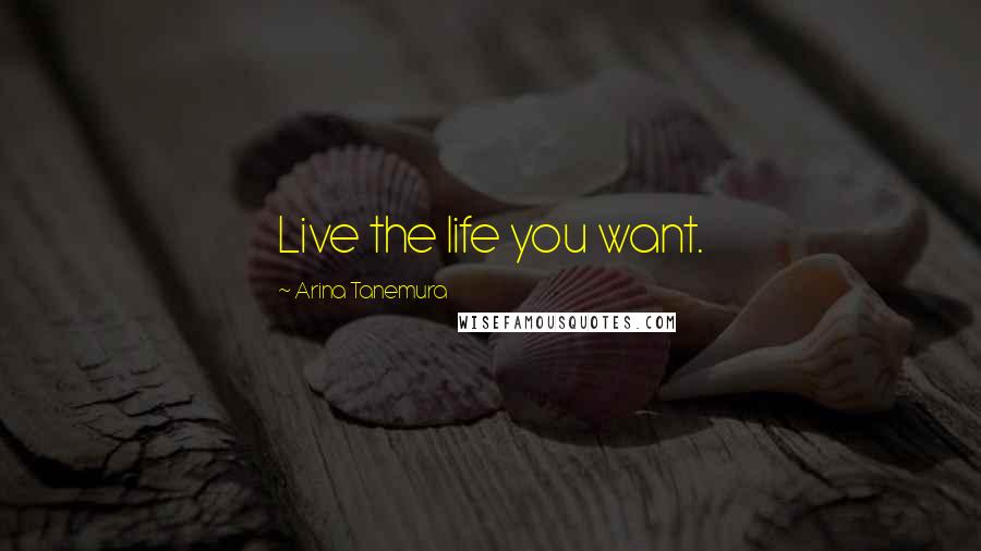Arina Tanemura Quotes: Live the life you want.