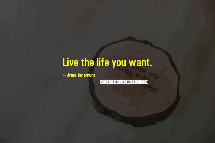 Arina Tanemura Quotes: Live the life you want.