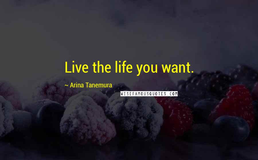 Arina Tanemura Quotes: Live the life you want.
