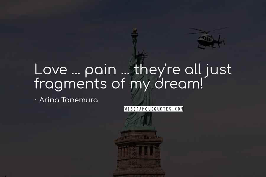 Arina Tanemura Quotes: Love ... pain ... they're all just fragments of my dream!