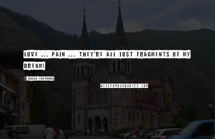 Arina Tanemura Quotes: Love ... pain ... they're all just fragments of my dream!