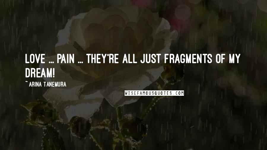 Arina Tanemura Quotes: Love ... pain ... they're all just fragments of my dream!