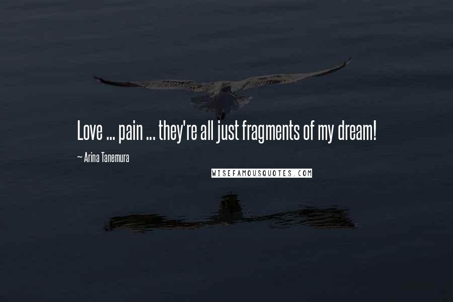 Arina Tanemura Quotes: Love ... pain ... they're all just fragments of my dream!