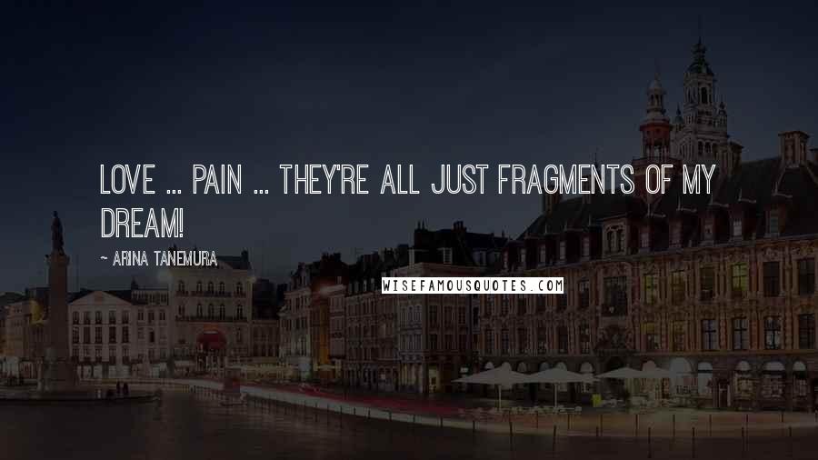 Arina Tanemura Quotes: Love ... pain ... they're all just fragments of my dream!