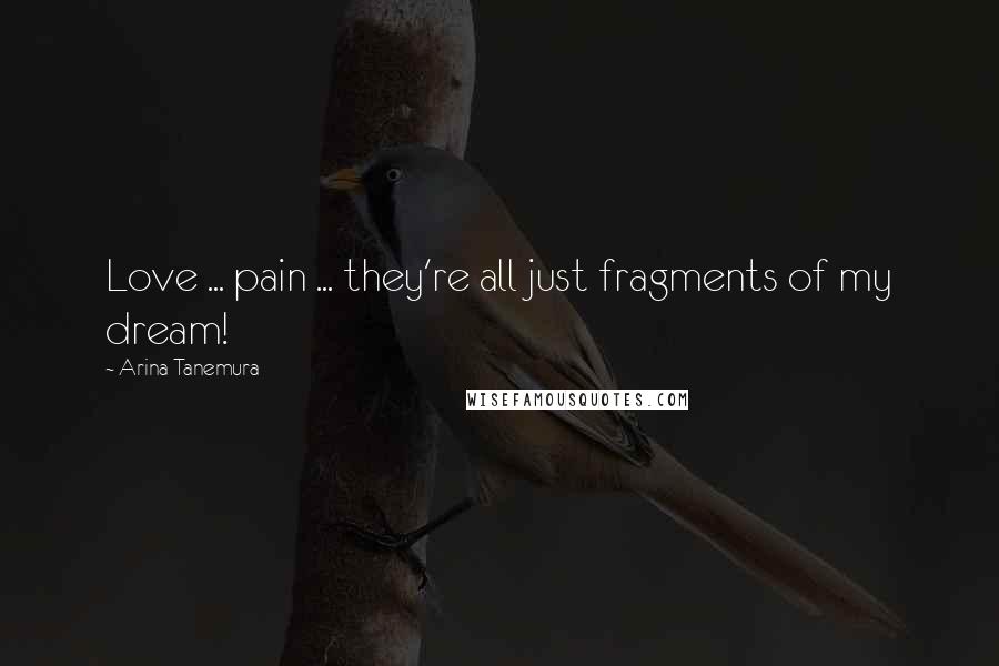 Arina Tanemura Quotes: Love ... pain ... they're all just fragments of my dream!