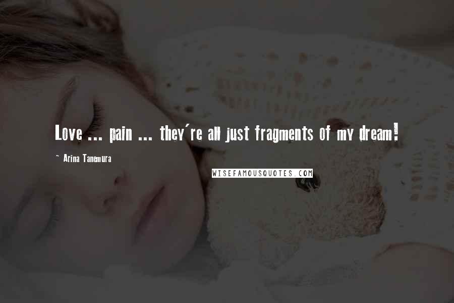 Arina Tanemura Quotes: Love ... pain ... they're all just fragments of my dream!