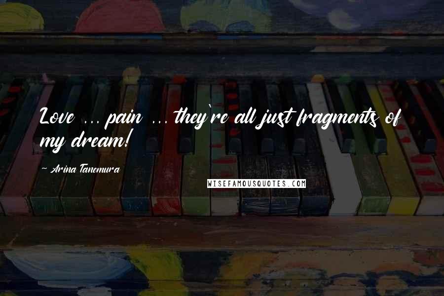 Arina Tanemura Quotes: Love ... pain ... they're all just fragments of my dream!