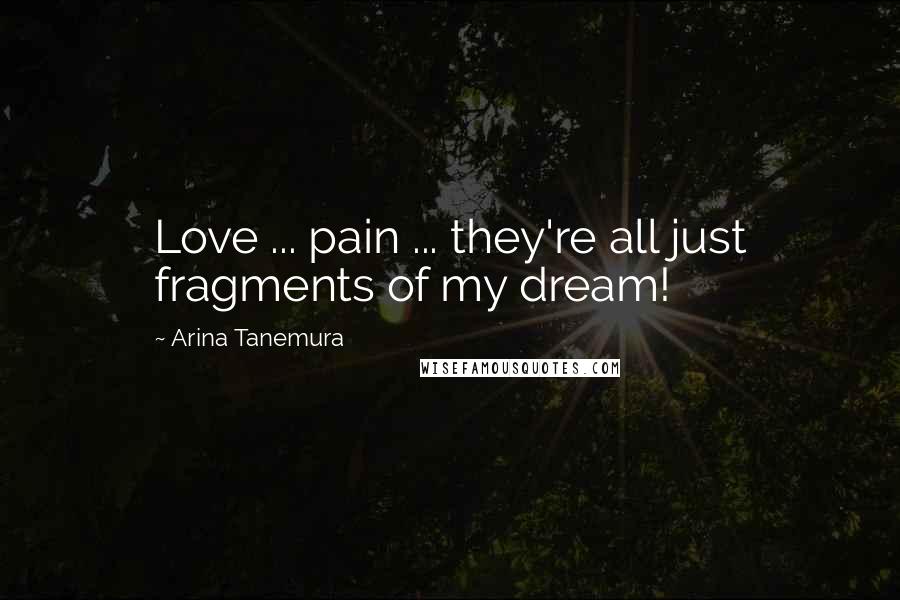 Arina Tanemura Quotes: Love ... pain ... they're all just fragments of my dream!