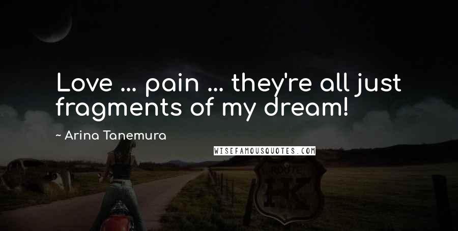 Arina Tanemura Quotes: Love ... pain ... they're all just fragments of my dream!