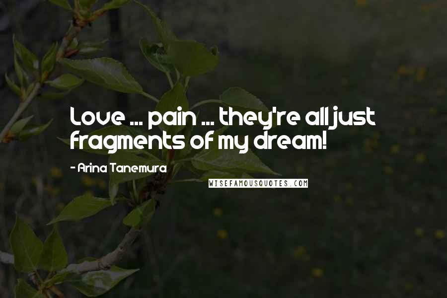 Arina Tanemura Quotes: Love ... pain ... they're all just fragments of my dream!