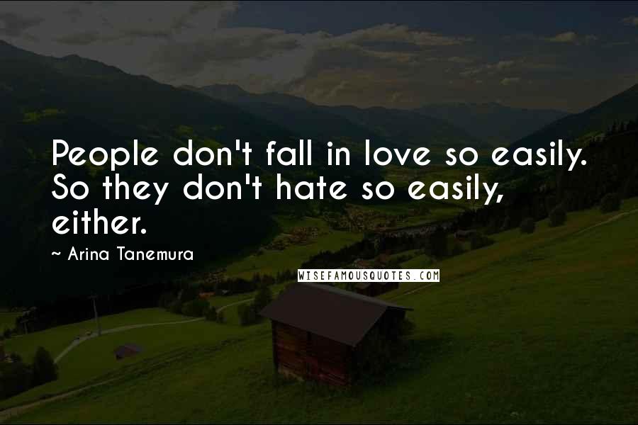 Arina Tanemura Quotes: People don't fall in love so easily. So they don't hate so easily, either.