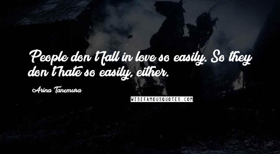 Arina Tanemura Quotes: People don't fall in love so easily. So they don't hate so easily, either.