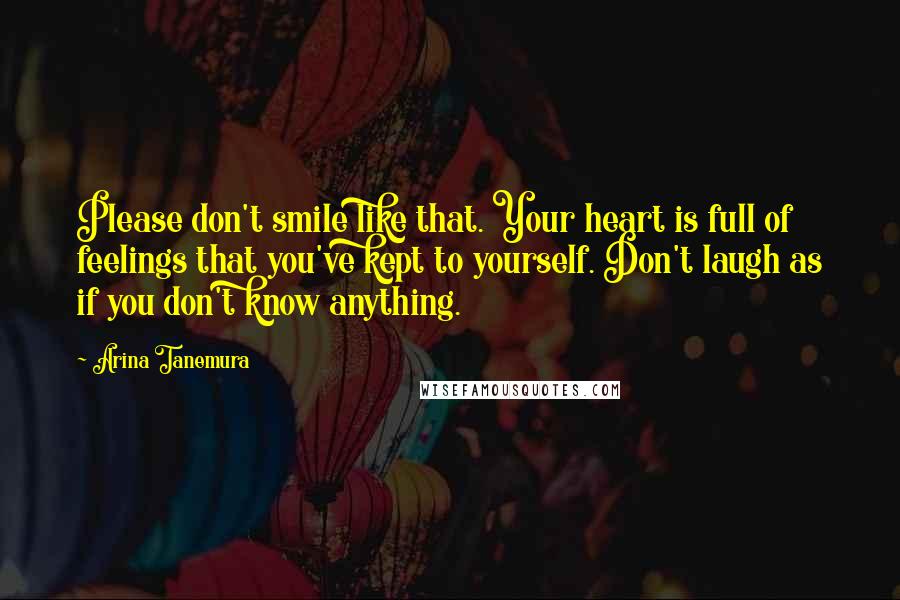 Arina Tanemura Quotes: Please don't smile like that. Your heart is full of feelings that you've kept to yourself. Don't laugh as if you don't know anything.