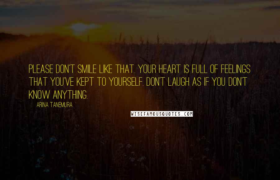 Arina Tanemura Quotes: Please don't smile like that. Your heart is full of feelings that you've kept to yourself. Don't laugh as if you don't know anything.