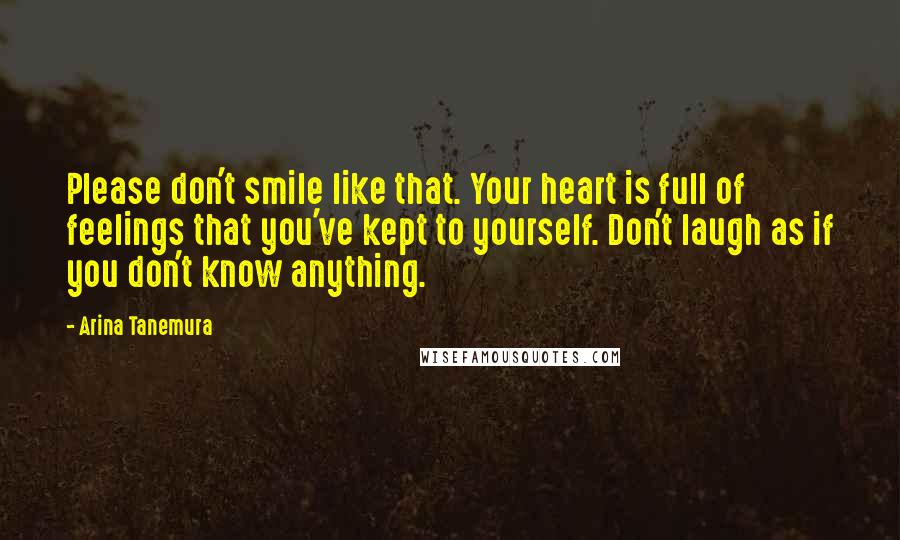 Arina Tanemura Quotes: Please don't smile like that. Your heart is full of feelings that you've kept to yourself. Don't laugh as if you don't know anything.