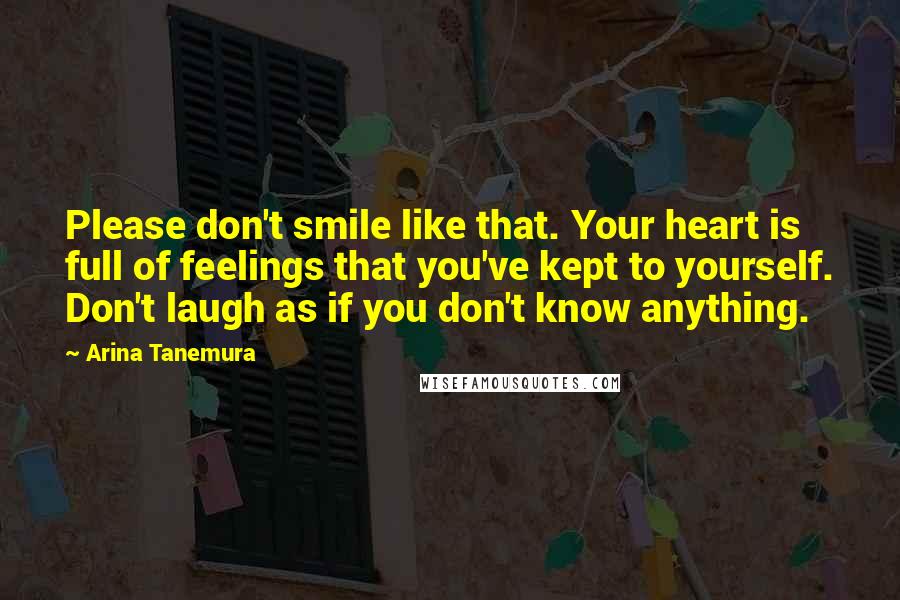 Arina Tanemura Quotes: Please don't smile like that. Your heart is full of feelings that you've kept to yourself. Don't laugh as if you don't know anything.