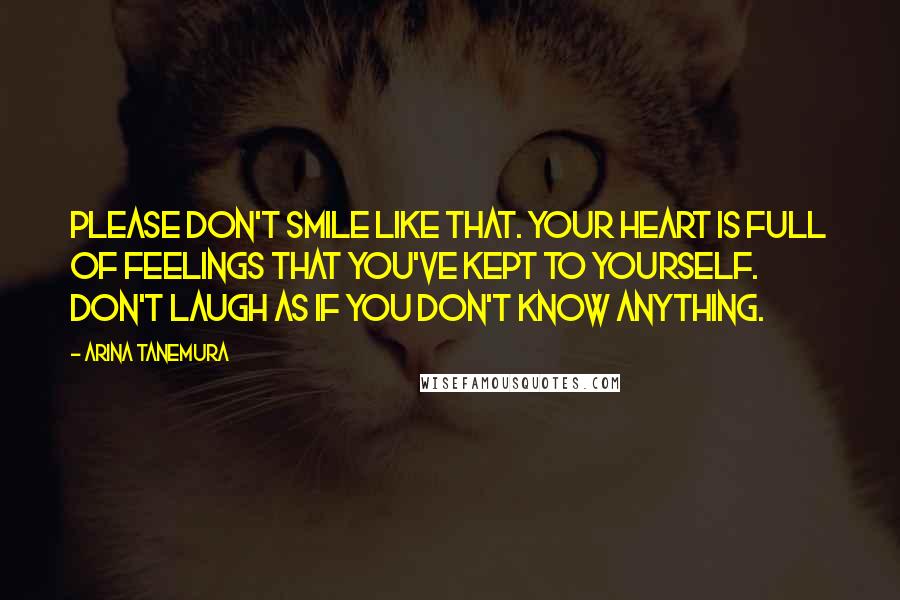 Arina Tanemura Quotes: Please don't smile like that. Your heart is full of feelings that you've kept to yourself. Don't laugh as if you don't know anything.