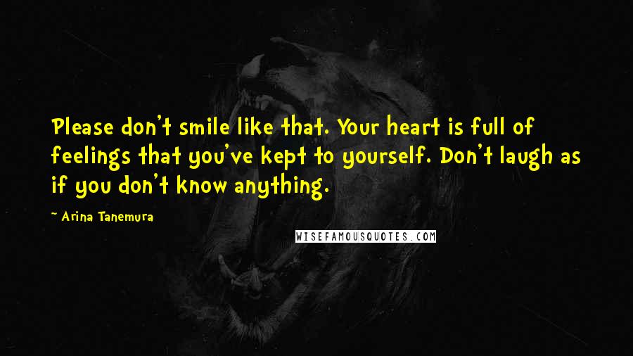 Arina Tanemura Quotes: Please don't smile like that. Your heart is full of feelings that you've kept to yourself. Don't laugh as if you don't know anything.