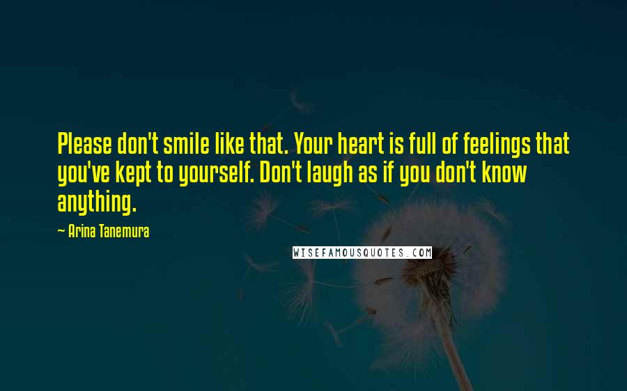 Arina Tanemura Quotes: Please don't smile like that. Your heart is full of feelings that you've kept to yourself. Don't laugh as if you don't know anything.