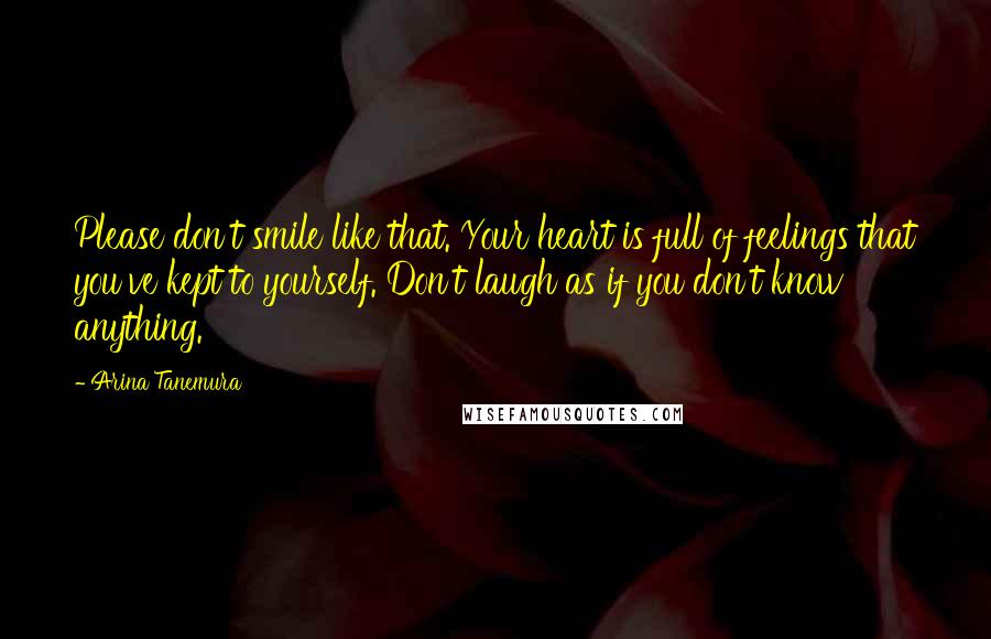 Arina Tanemura Quotes: Please don't smile like that. Your heart is full of feelings that you've kept to yourself. Don't laugh as if you don't know anything.