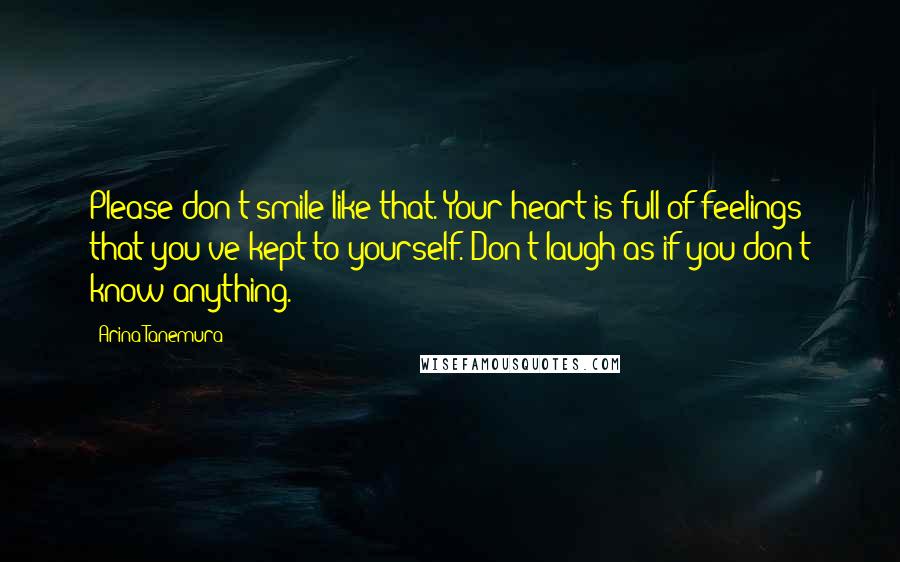 Arina Tanemura Quotes: Please don't smile like that. Your heart is full of feelings that you've kept to yourself. Don't laugh as if you don't know anything.