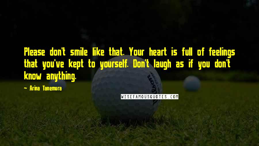 Arina Tanemura Quotes: Please don't smile like that. Your heart is full of feelings that you've kept to yourself. Don't laugh as if you don't know anything.