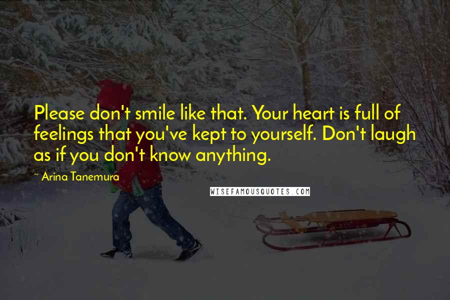 Arina Tanemura Quotes: Please don't smile like that. Your heart is full of feelings that you've kept to yourself. Don't laugh as if you don't know anything.