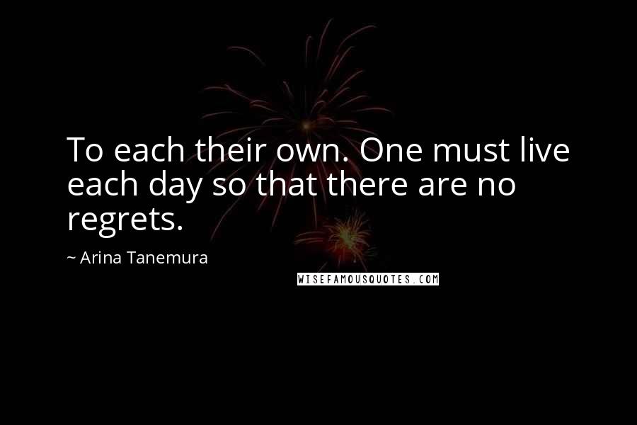 Arina Tanemura Quotes: To each their own. One must live each day so that there are no regrets.