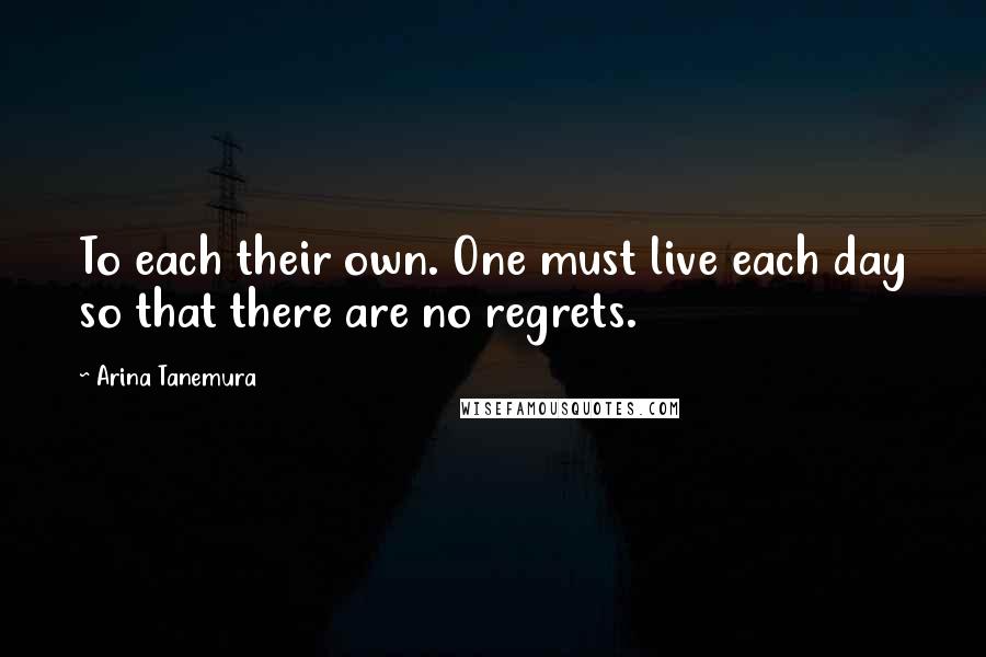 Arina Tanemura Quotes: To each their own. One must live each day so that there are no regrets.