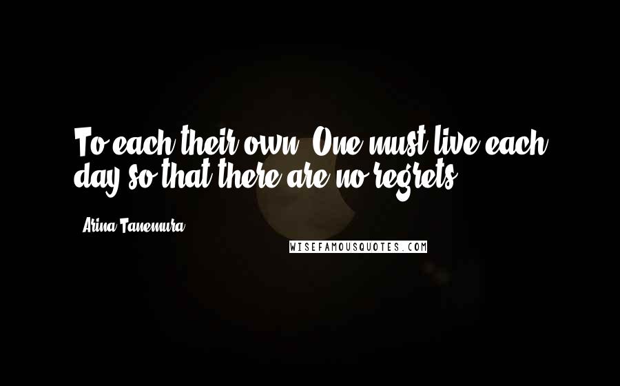 Arina Tanemura Quotes: To each their own. One must live each day so that there are no regrets.