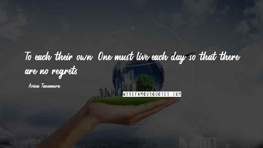 Arina Tanemura Quotes: To each their own. One must live each day so that there are no regrets.