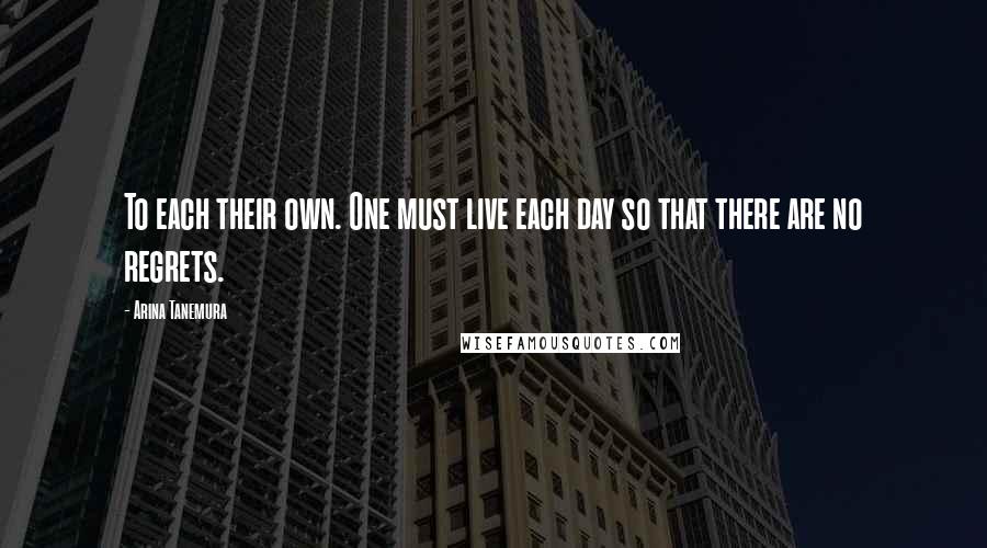 Arina Tanemura Quotes: To each their own. One must live each day so that there are no regrets.