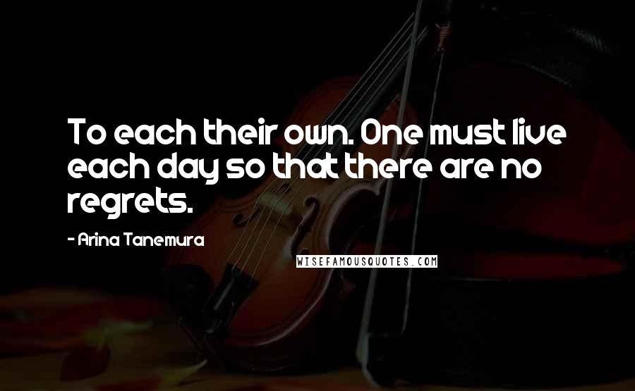 Arina Tanemura Quotes: To each their own. One must live each day so that there are no regrets.