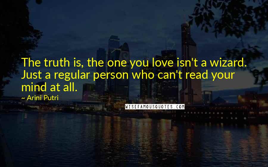 Arini Putri Quotes: The truth is, the one you love isn't a wizard. Just a regular person who can't read your mind at all.