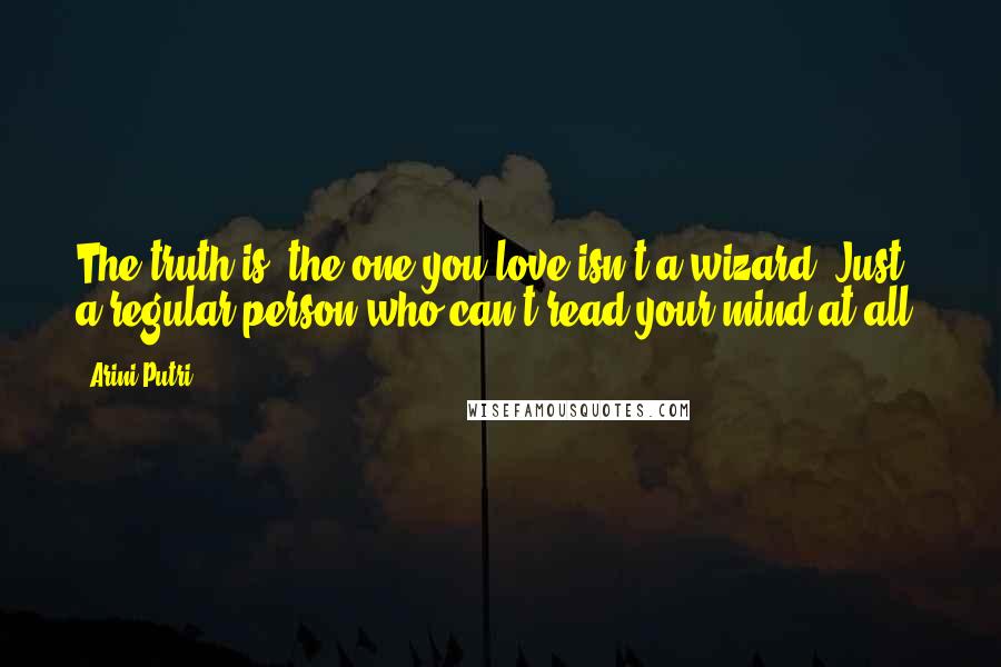 Arini Putri Quotes: The truth is, the one you love isn't a wizard. Just a regular person who can't read your mind at all.