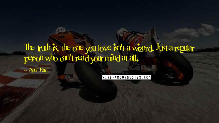 Arini Putri Quotes: The truth is, the one you love isn't a wizard. Just a regular person who can't read your mind at all.