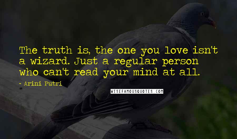 Arini Putri Quotes: The truth is, the one you love isn't a wizard. Just a regular person who can't read your mind at all.