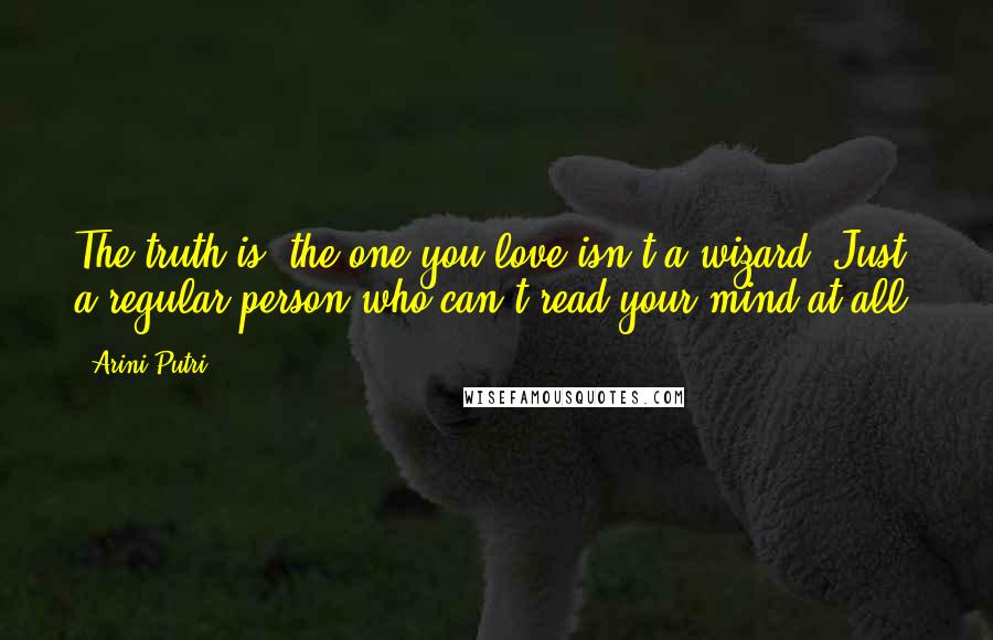 Arini Putri Quotes: The truth is, the one you love isn't a wizard. Just a regular person who can't read your mind at all.