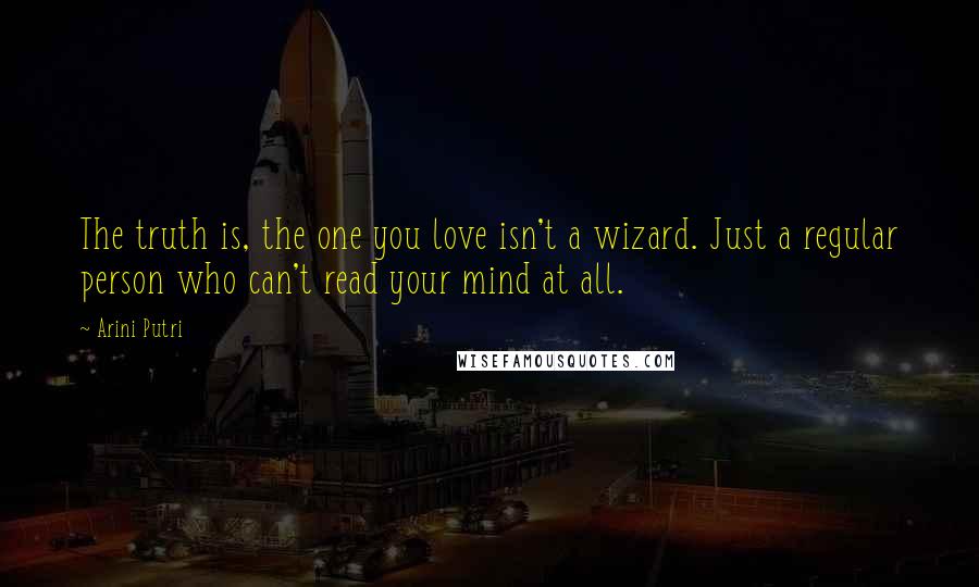 Arini Putri Quotes: The truth is, the one you love isn't a wizard. Just a regular person who can't read your mind at all.