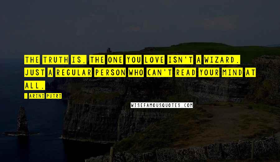 Arini Putri Quotes: The truth is, the one you love isn't a wizard. Just a regular person who can't read your mind at all.