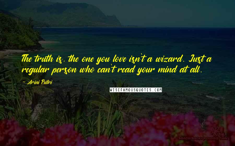 Arini Putri Quotes: The truth is, the one you love isn't a wizard. Just a regular person who can't read your mind at all.
