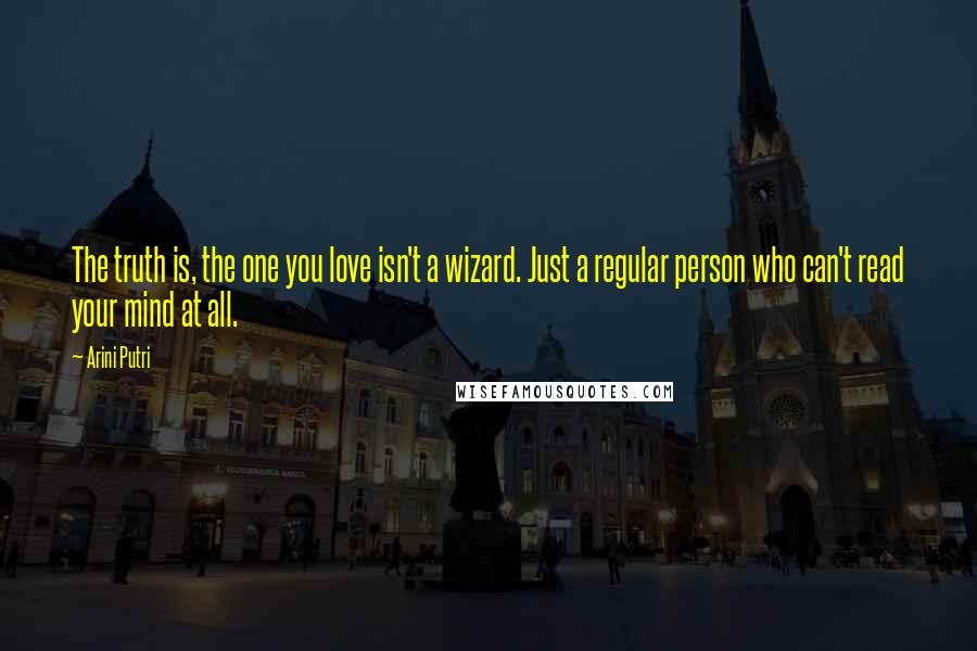 Arini Putri Quotes: The truth is, the one you love isn't a wizard. Just a regular person who can't read your mind at all.